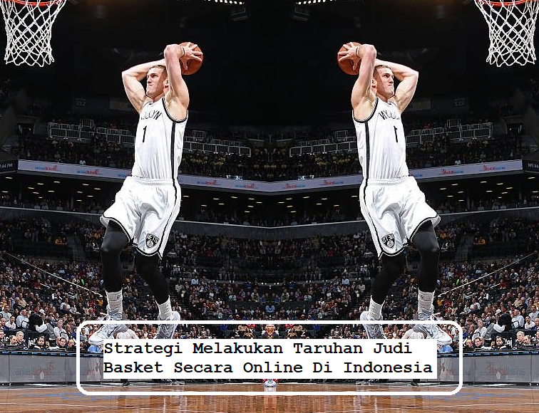 Strategi Melakukan Taruhan Judi Basket Secara Online Di Indonesia